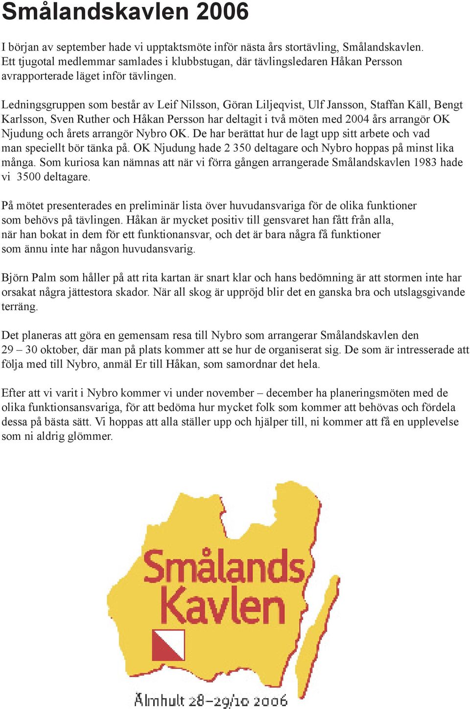Ledningsgruppen som består av Leif Nilsson, Göran Liljeqvist, Ulf Jansson, Staffan Käll, Bengt Karlsson, Sven Ruther och Håkan Persson har deltagit i två möten med 2004 års arrangör OK Njudung och