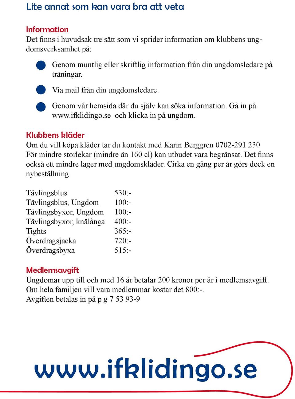 Klubbens kläder Om du vill köpa kläder tar du kontakt med Karin Berggren 0702-291 230 För mindre storlekar (mindre än 160 cl) kan utbudet vara begränsat.