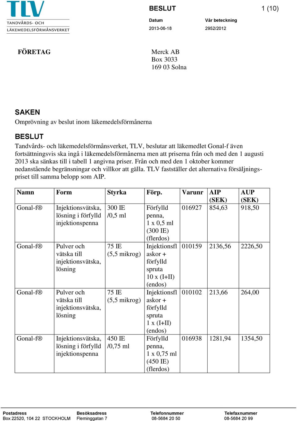 Från och med den 1 oktober kommer nedanstående begränsningar och villkor att gälla. TLV fastställer det alternativa försäljningspriset till samma belopp som AIP. Namn Form Styrka Förp.