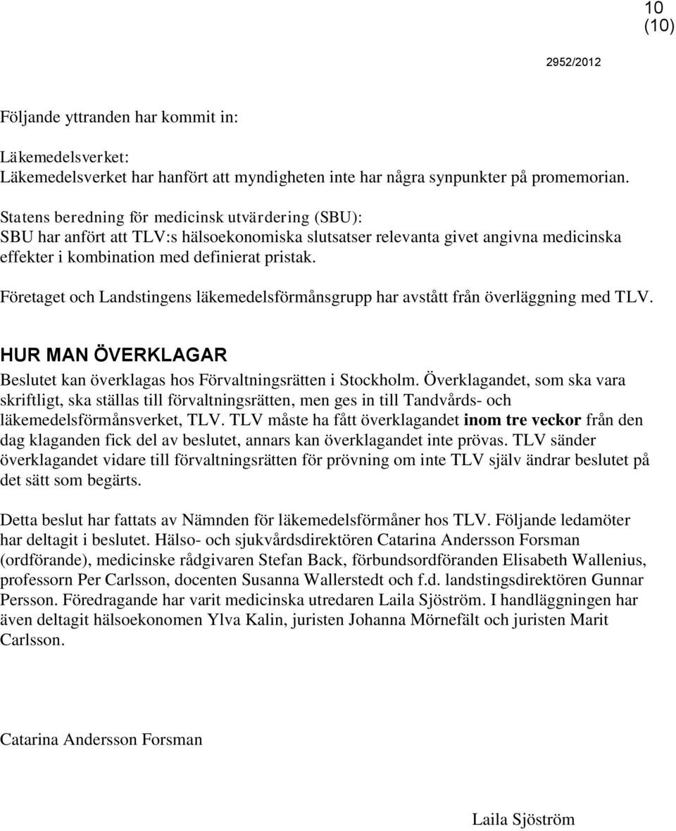 Företaget och Landstingens läkemedelsförmånsgrupp har avstått från överläggning med TLV. HUR MAN ÖVERKLAGAR Beslutet kan överklagas hos Förvaltningsrätten i Stockholm.