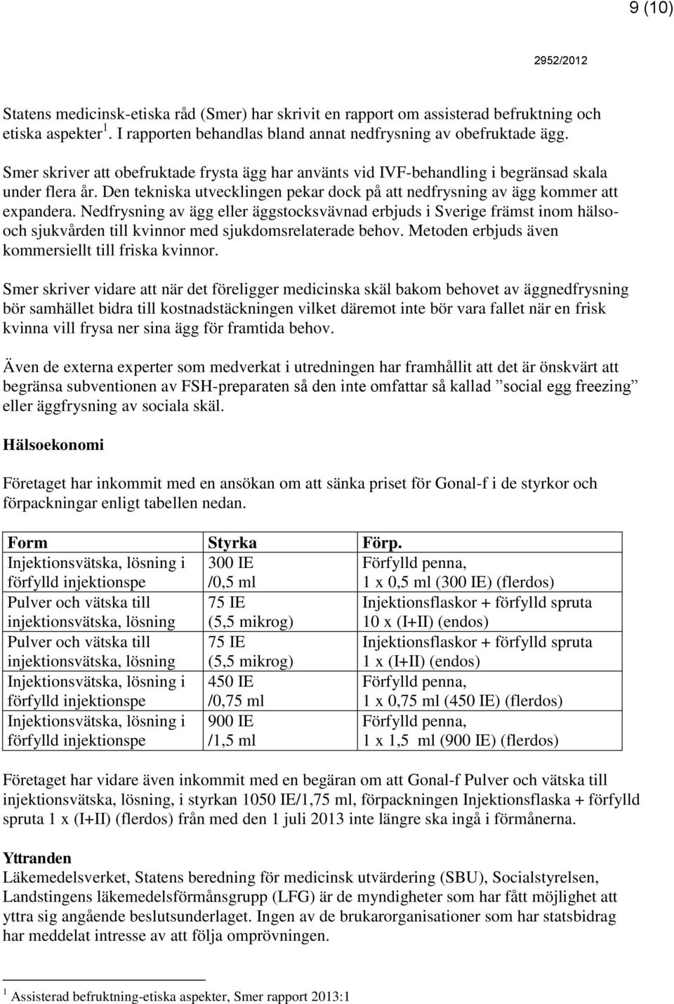 Nedfrysning av ägg eller äggstocksvävnad erbjuds i Sverige främst inom hälsooch sjukvården till kvinnor med sjukdomsrelaterade behov. Metoden erbjuds även kommersiellt till friska kvinnor.