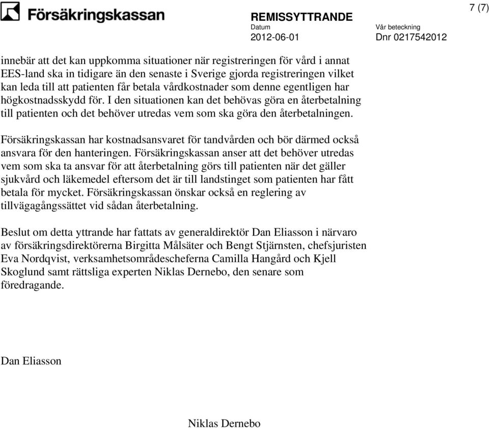 Försäkringskassan har kostnadsansvaret för tandvården och bör därmed också ansvara för den hanteringen.