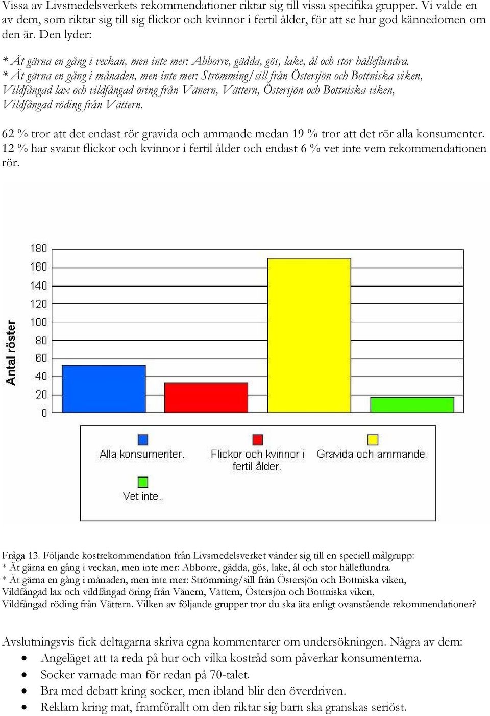 Den lyder: * Ät gärna en gång i veckan, men inte mer: Abborre, gädda, gös, lake, ål och stor hälleflundra.