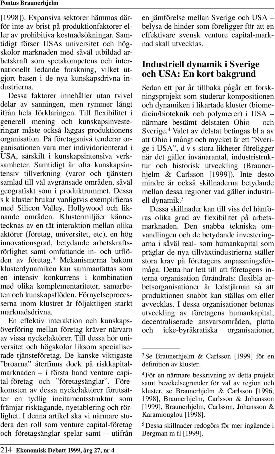 industrierna. Dessa faktorer innehåller utan tvivel delar av sanningen, men rymmer långt ifrån hela förklaringen.