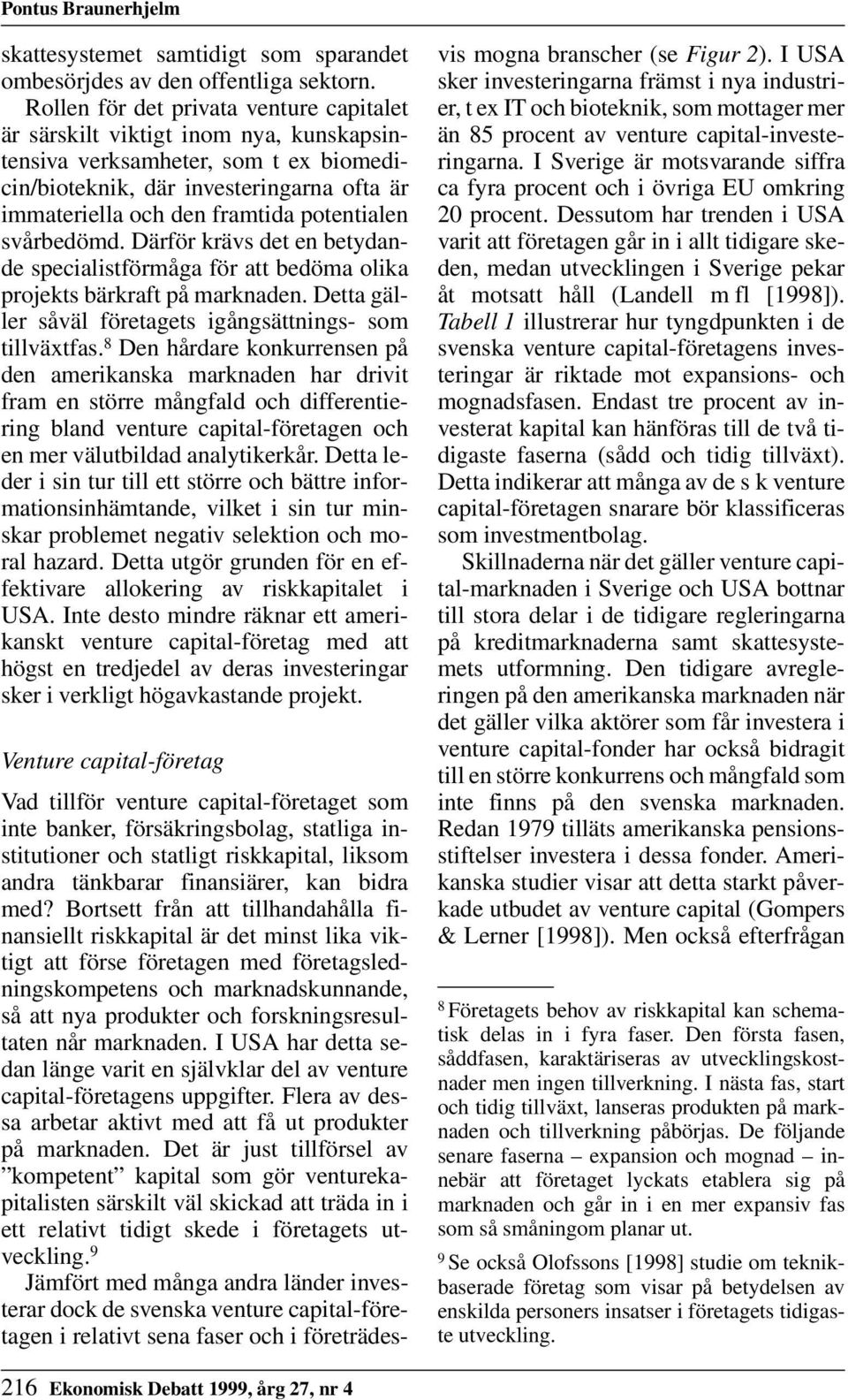 potentialen svårbedömd. Därför krävs det en betydande specialistförmåga för att bedöma olika projekts bärkraft på marknaden. Detta gäller såväl företagets igångsättnings- som tillväxtfas.