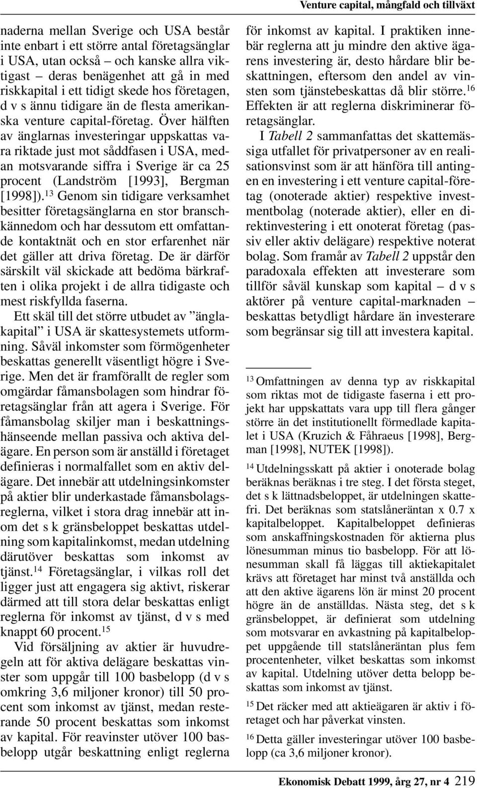 Över hälften av änglarnas investeringar uppskattas vara riktade just mot såddfasen i USA, medan motsvarande siffra i Sverige är ca 25 procent (Landström [1993], Bergman [1998]).