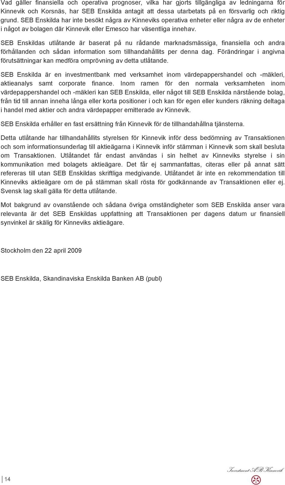 SEB Enskildas utlåtande är baserat på nu rådande marknadsmässiga, finansiella och andra förhållanden och sådan information som tillhandahållits per denna dag.