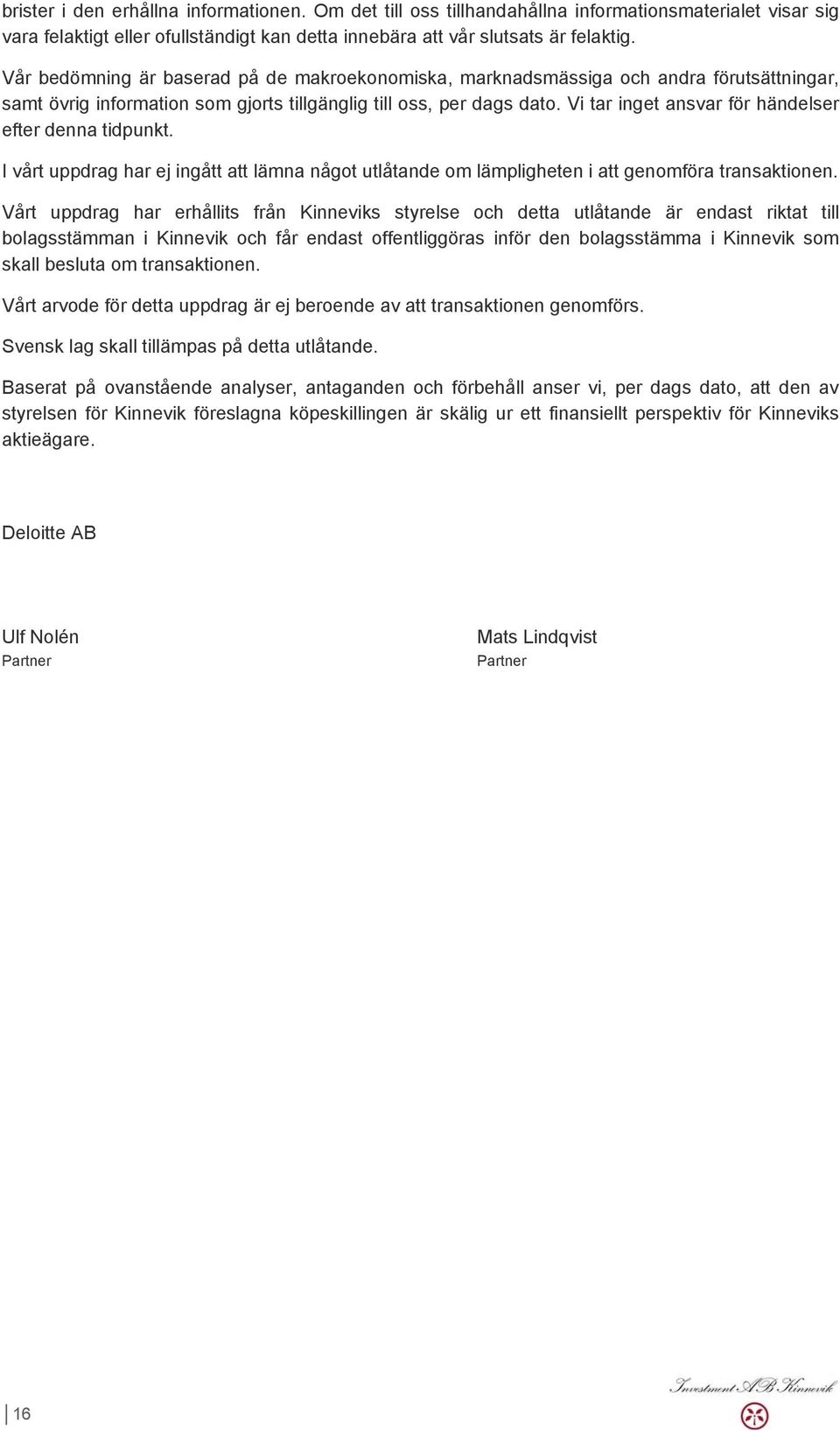 Vi tar inget ansvar för händelser efter denna tidpunkt. I vårt uppdrag har ej ingått att lämna något utlåtande om lämpligheten i att genomföra transaktionen.