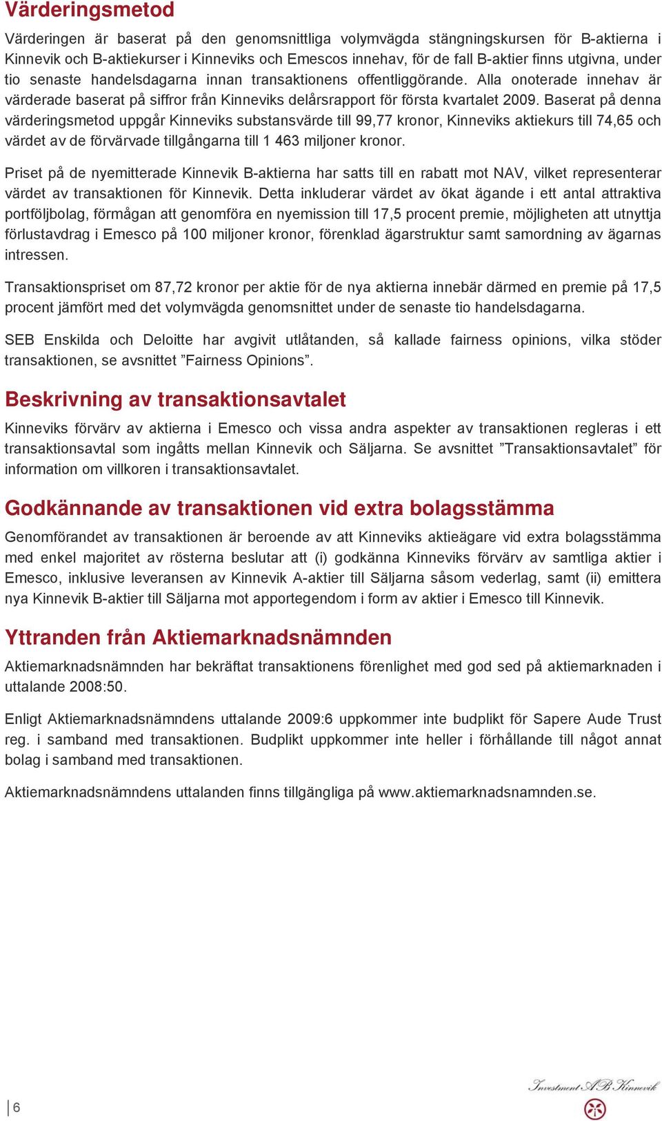 Baserat på denna värderingsmetod uppgår Kinneviks substansvärde till 99,77 kronor, Kinneviks aktiekurs till 74,65 och värdet av de förvärvade tillgångarna till 1 463 miljoner kronor.