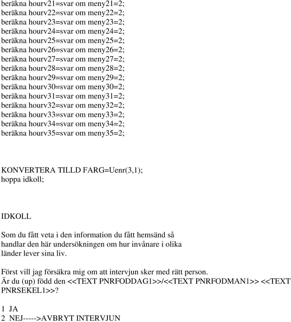 hourv32=svar om meny32=2; beräkna hourv33=svar om meny33=2; beräkna hourv34=svar om meny34=2; beräkna hourv35=svar om meny35=2; KONVERTERA TILLD FARG=Uenr(3,1); hoppa idkoll; IDKOLL Som du fått veta