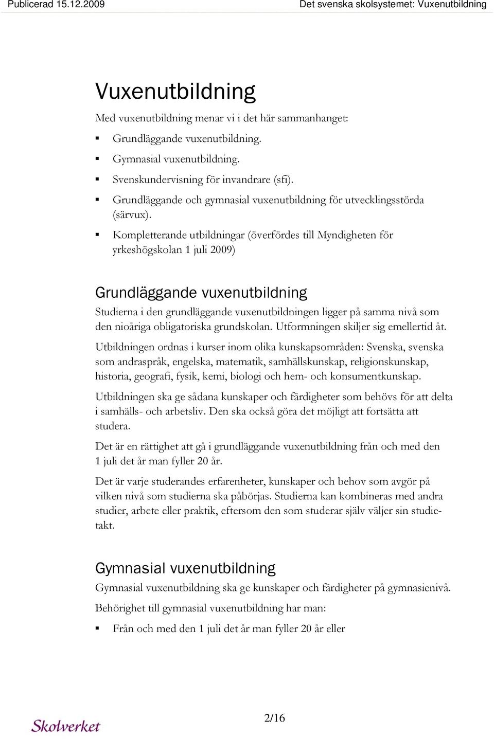 Kompletterande utbildningar (överfördes till Myndigheten för yrkeshögskolan 1 juli 2009) Grundläggande vuxenutbildning Studierna i den grundläggande vuxenutbildningen ligger på samma nivå som den