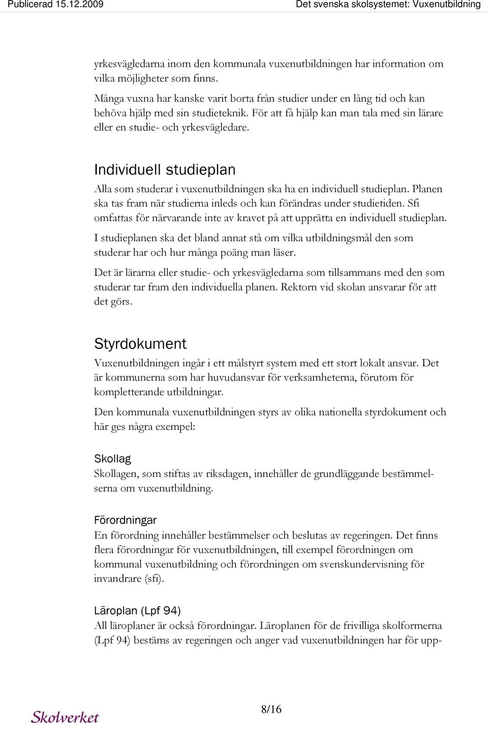 Individuell studieplan Alla som studerar i vuxenutbildningen ska ha en individuell studieplan. Planen ska tas fram när studierna inleds och kan förändras under studietiden.