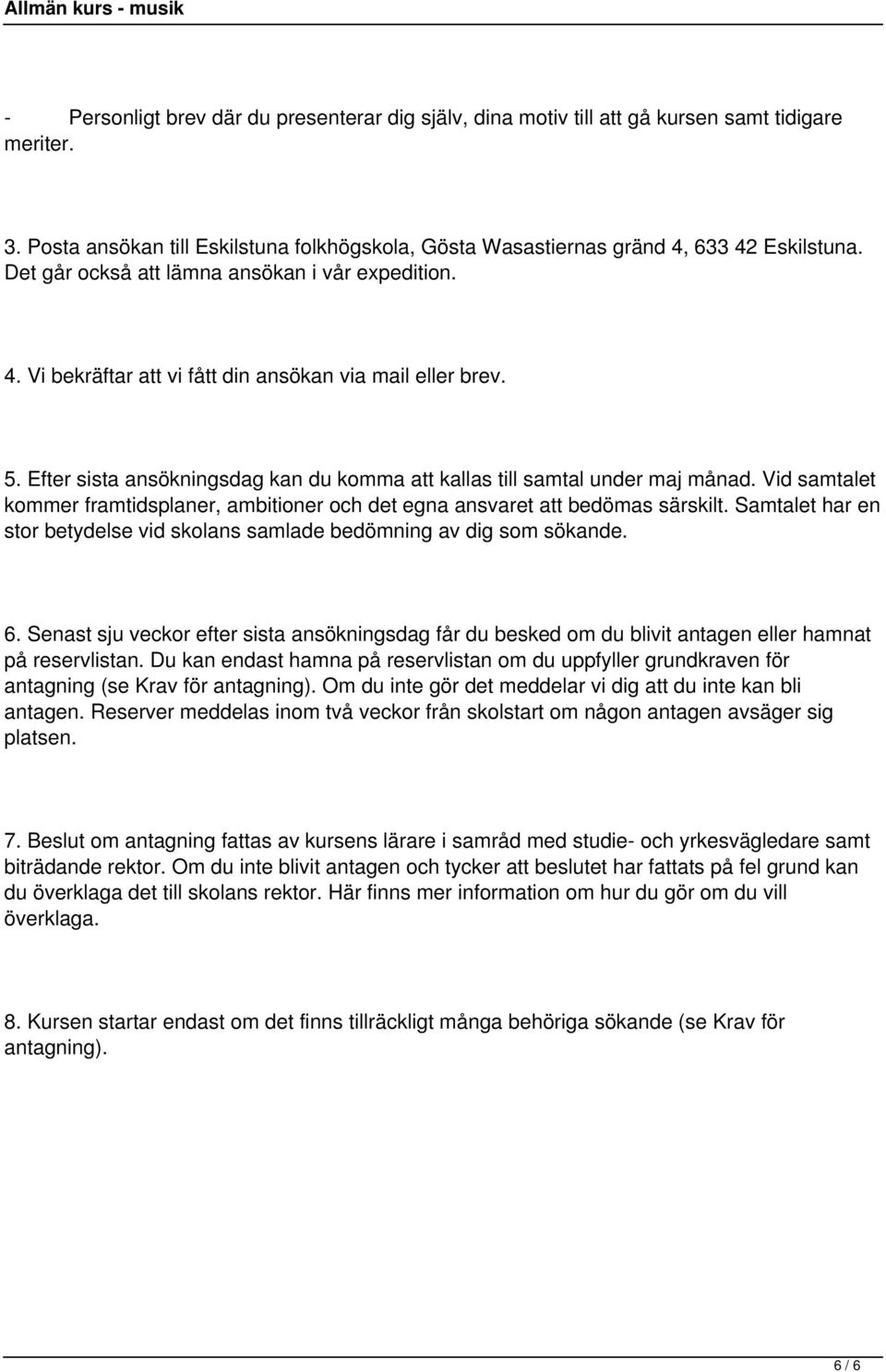 Vid samtalet kommer framtidsplaner, ambitioner och det egna ansvaret att bedömas särskilt. Samtalet har en stor betydelse vid skolans samlade bedömning av dig som sökande. 6.