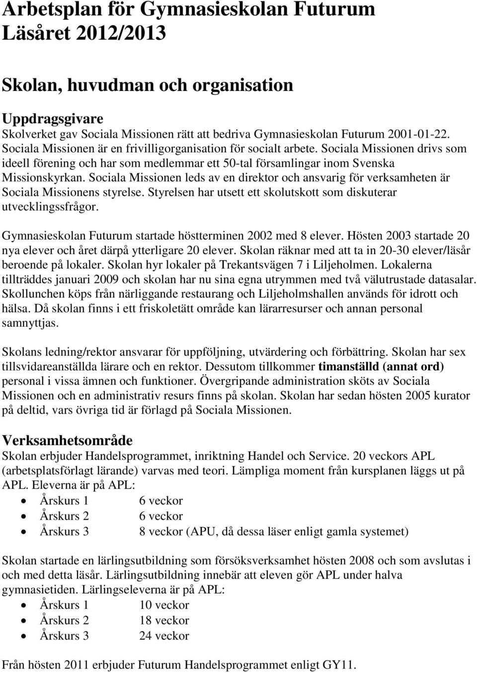 Sociala Missionen leds av en direktor och ansvarig för verksamheten är Sociala Missionens styrelse. Styrelsen har utsett ett skolutskott som diskuterar utvecklingssfrågor.