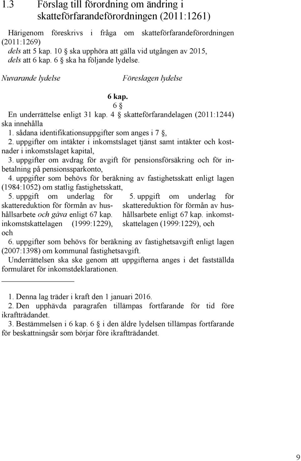 4 skatteförfarandelagen (2011:1244) ska innehålla 1. sådana identifikationsuppgifter som anges i 7, 2.