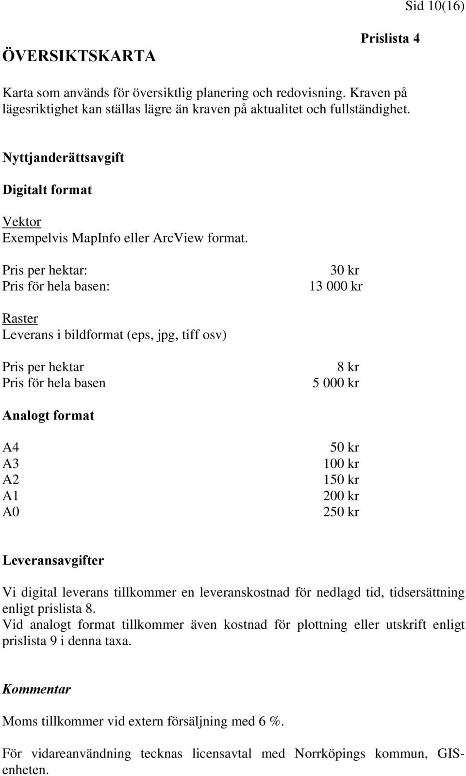 Pris per hektar: Pris för hela basen: 30 kr 13 000 kr Raster Leverans i bildformat (eps, jpg, tiff osv) Pris per hektar Pris för hela basen 8 kr 5 000 kr Analogt format A4 A3 A2 A1 A0 50 kr 100 kr