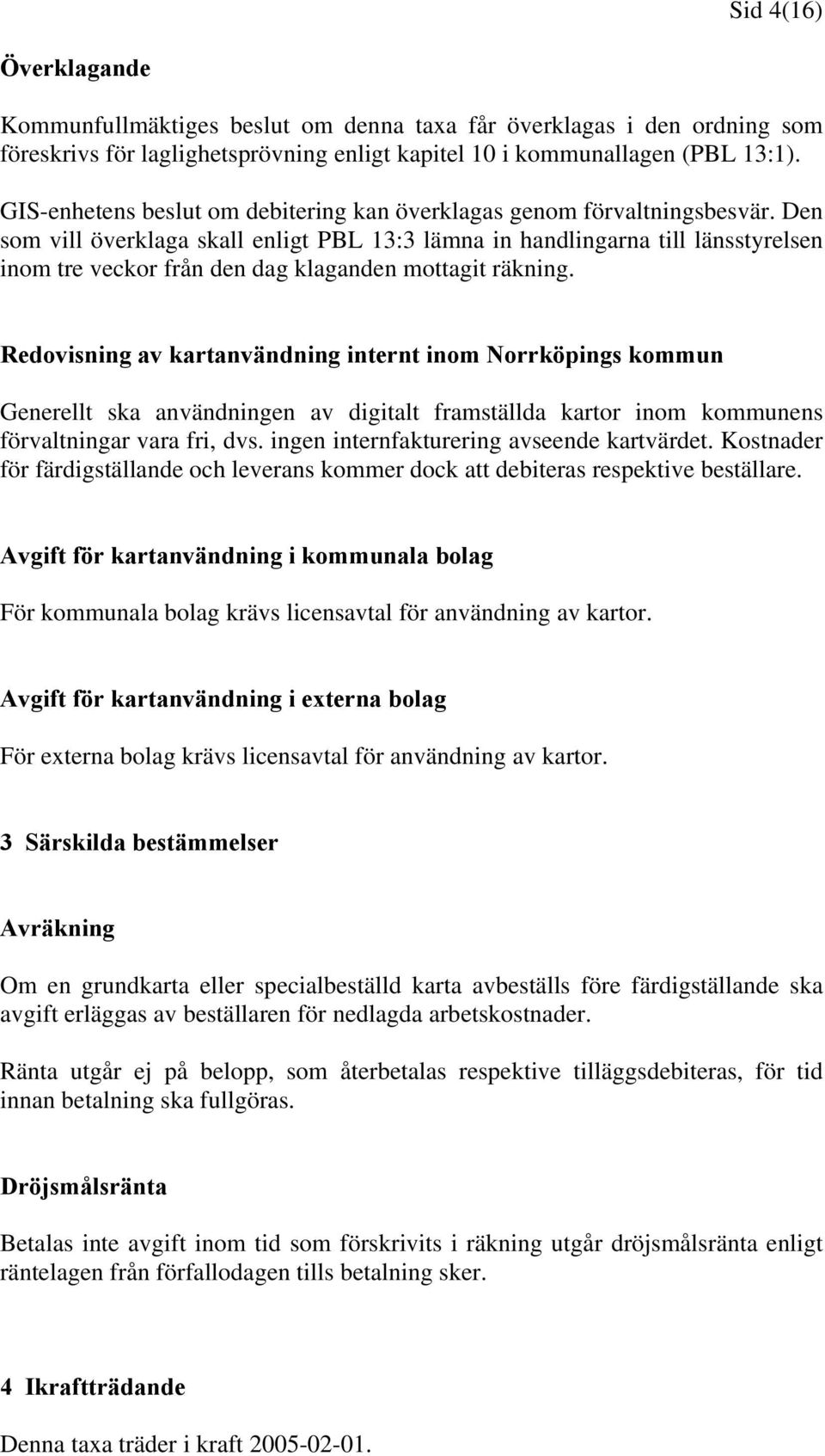 Den som vill överklaga skall enligt PBL 13:3 lämna in handlingarna till länsstyrelsen inom tre veckor från den dag klaganden mottagit räkning.