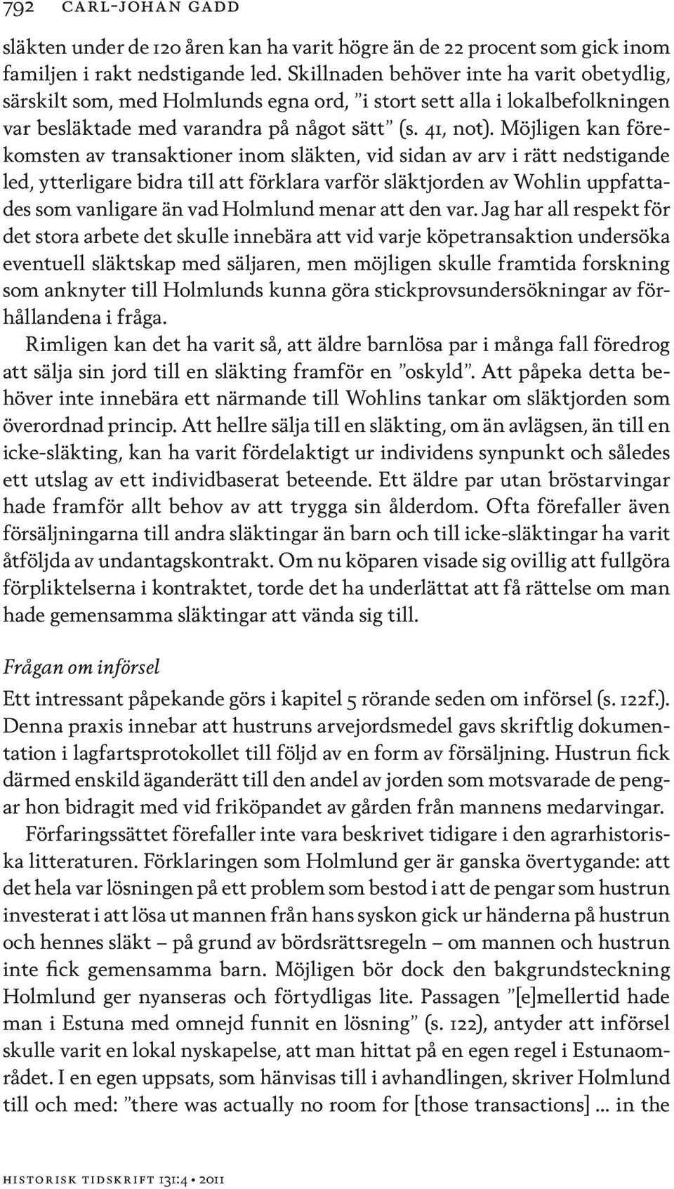 Möjligen kan förekomsten av transaktioner inom släkten, vid sidan av arv i rätt nedstigande led, ytterligare bidra till att förklara varför släktjorden av Wohlin uppfattades som vanligare än vad