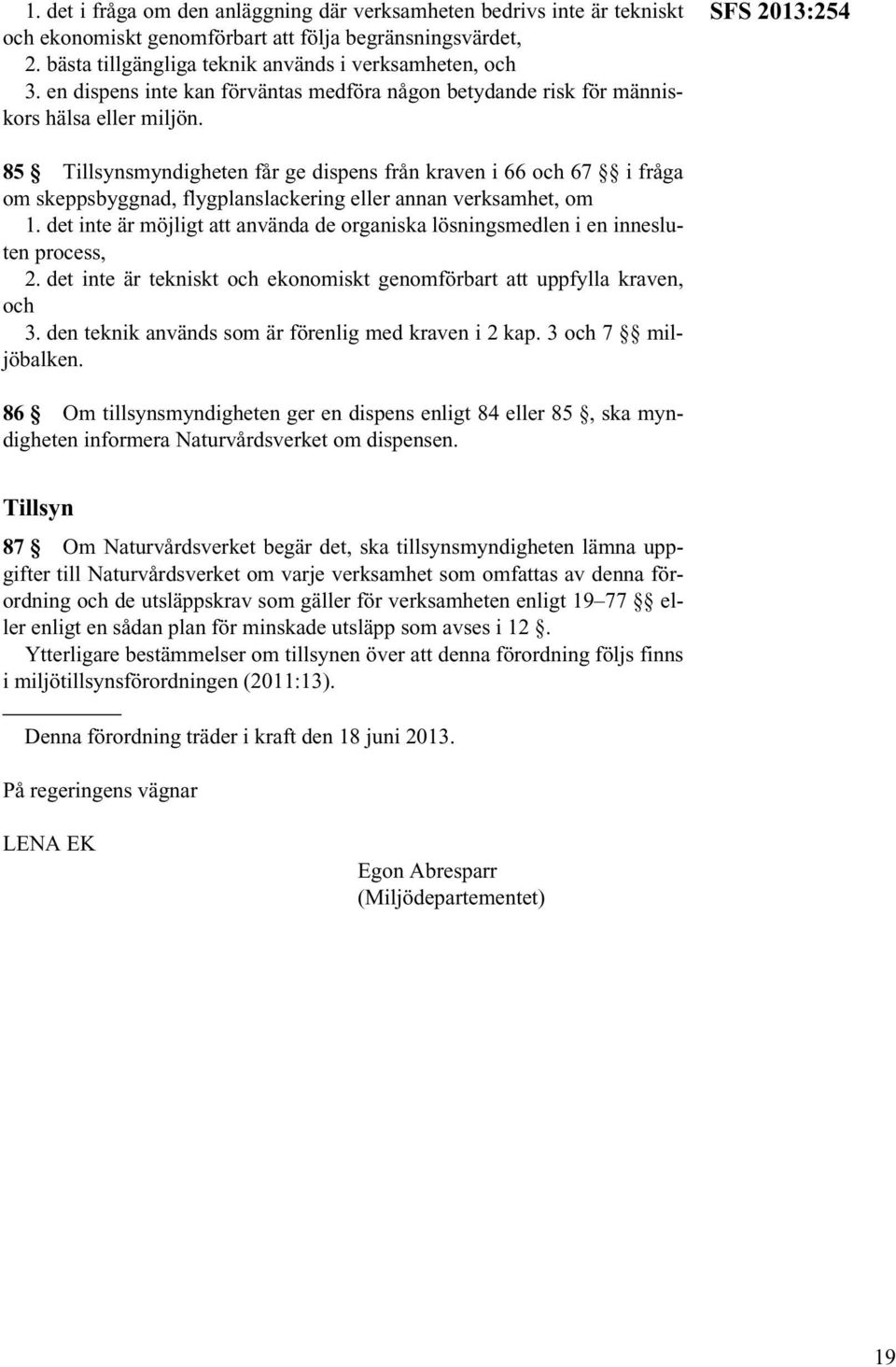 SFS 2013:254 85 Tillsynsmyndigheten får ge dispens från kraven i 66 och 67 i fråga om skeppsbyggnad, flygplanslackering eller annan verksamhet, om 1.