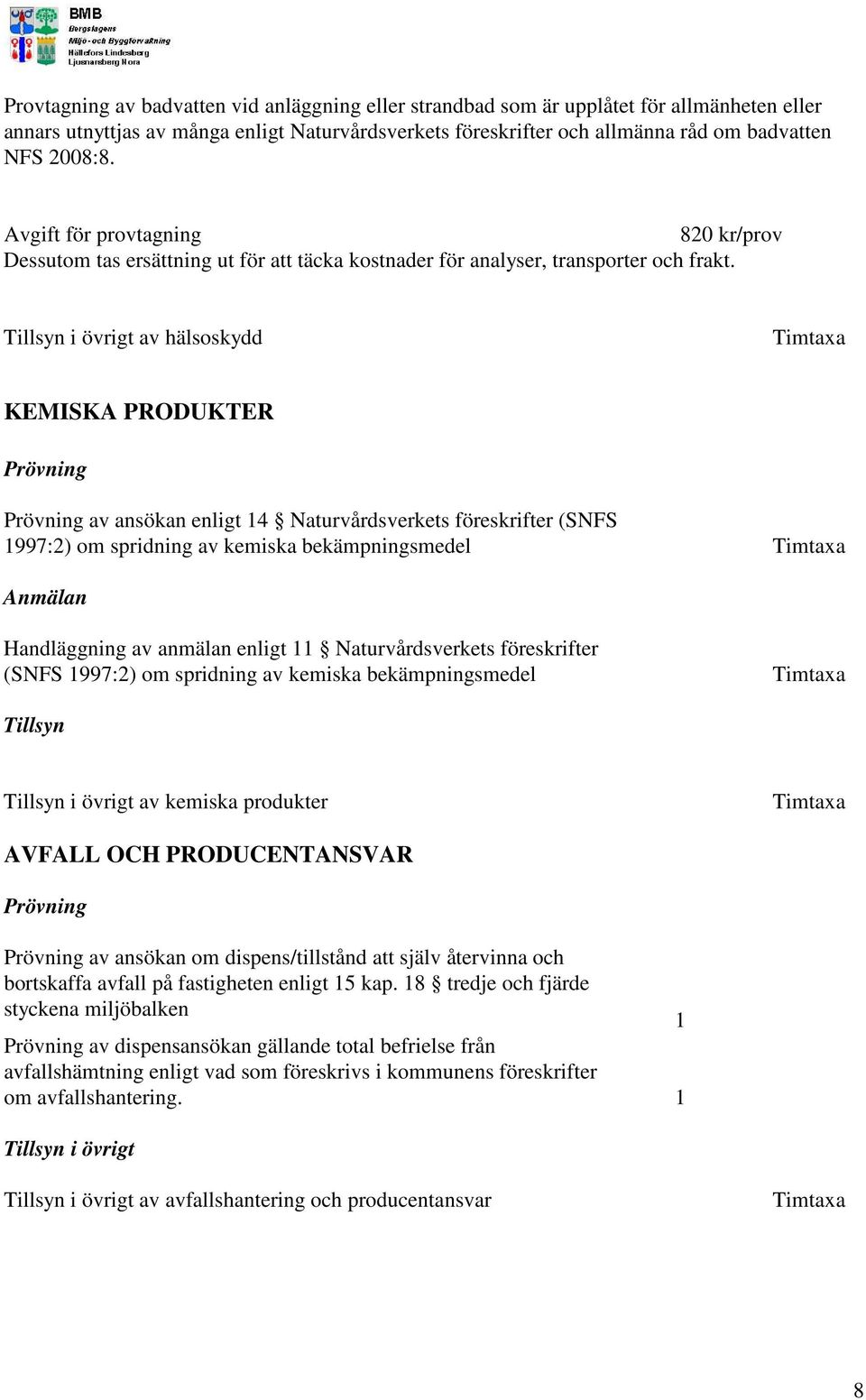 Tillsyn i övrigt av hälsoskydd Timtaxa KEMISKA PRODUKTER Prövning Prövning av ansökan enligt 14 Naturvårdsverkets föreskrifter (SNFS 1997:2) om spridning av kemiska bekämpningsmedel Timtaxa Anmälan
