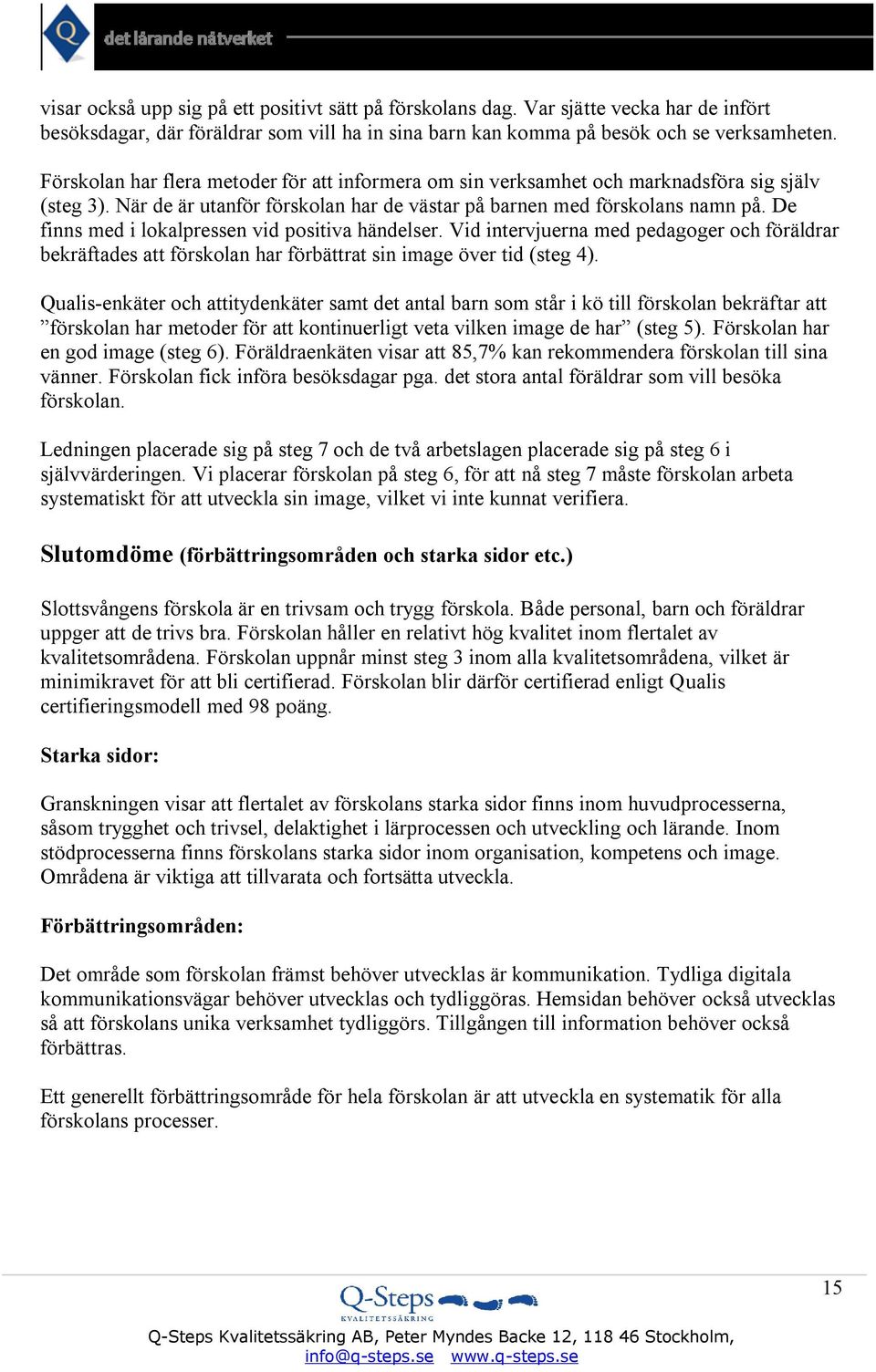 De finns med i lokalpressen vid positiva händelser. Vid intervjuerna med pedagoger och föräldrar bekräftades att förskolan har förbättrat sin image över tid (steg 4).