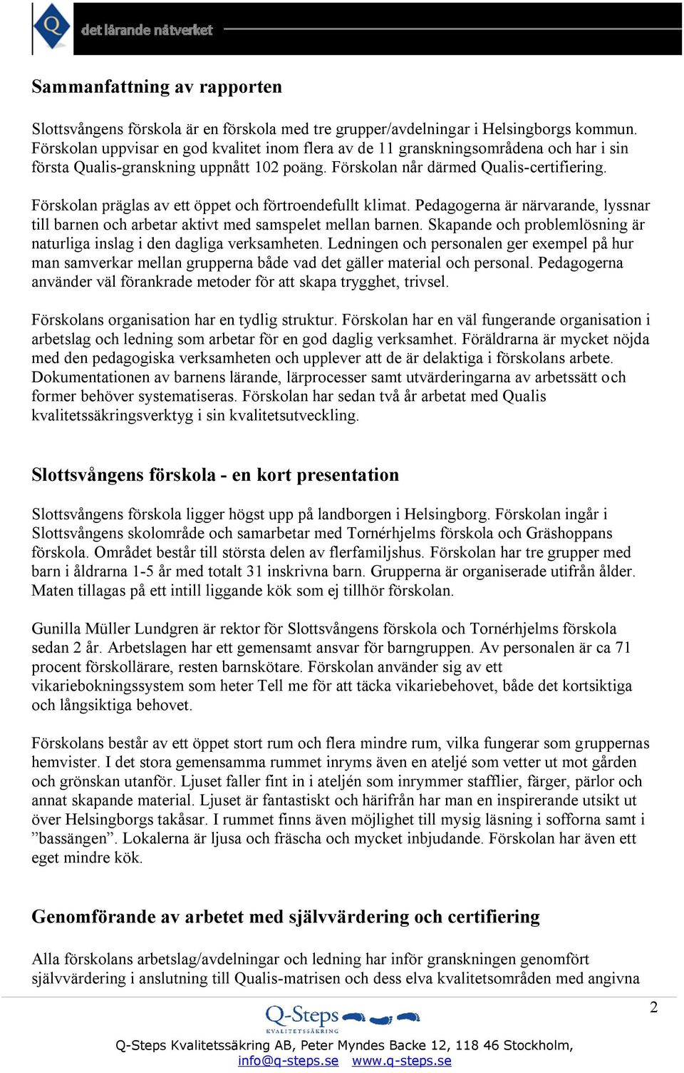 Förskolan präglas av ett öppet och förtroendefullt klimat. Pedagogerna är närvarande, lyssnar till barnen och arbetar aktivt med samspelet mellan barnen.