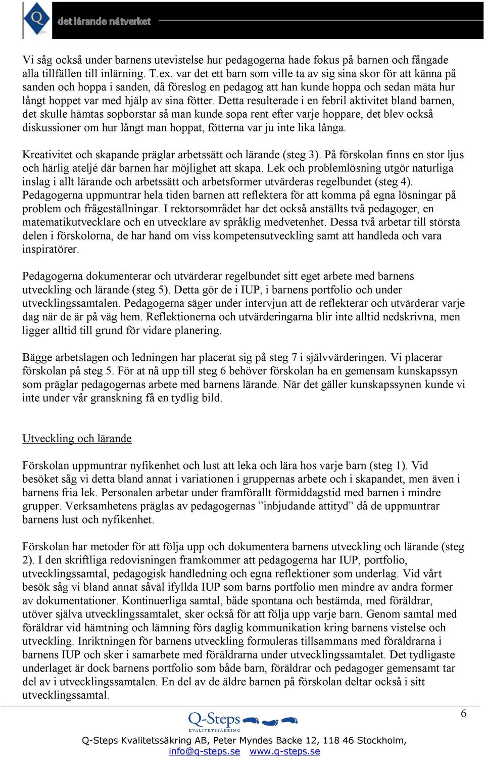 Detta resulterade i en febril aktivitet bland barnen, det skulle hämtas sopborstar så man kunde sopa rent efter varje hoppare, det blev också diskussioner om hur långt man hoppat, fötterna var ju