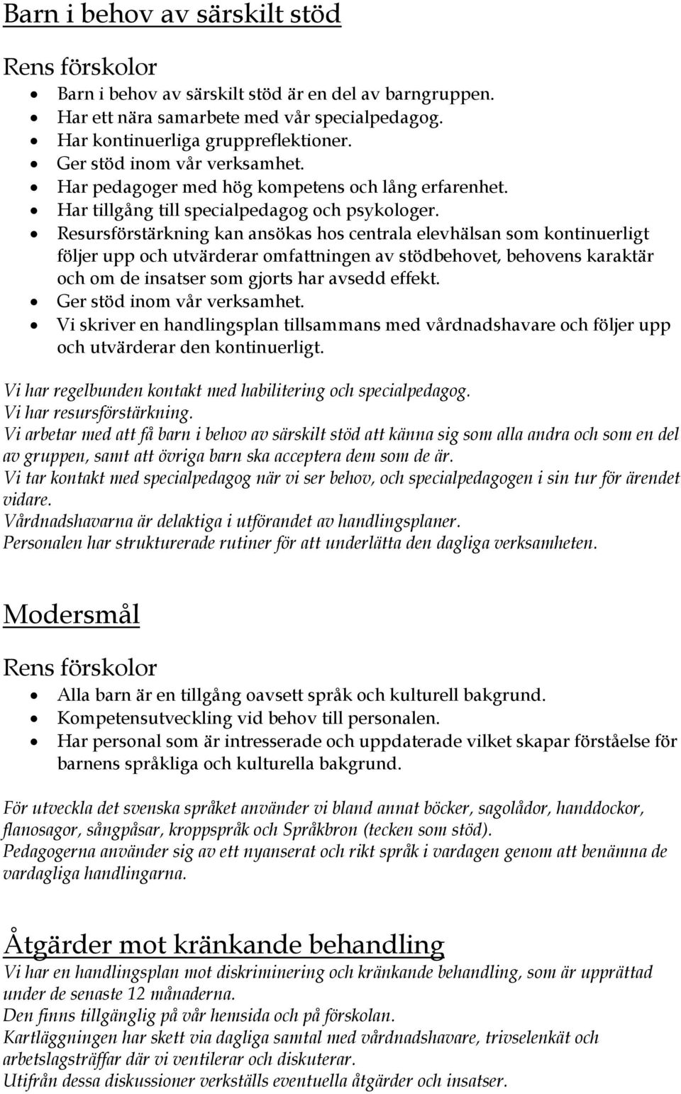 Resursförstärkning kan ansökas hos centrala elevhälsan som kontinuerligt följer upp och utvärderar omfattningen av stödbehovet, behovens karaktär och om de insatser som gjorts har avsedd effekt.