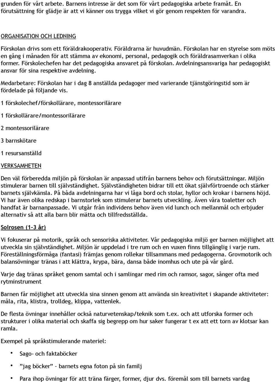 Förskolan har en styrelse som möts en gång i månaden för att stämma av ekonomi, personal, pedagogik och föräldrasamverkan i olika former. Förskolechefen har det pedagogiska ansvaret på förskolan.