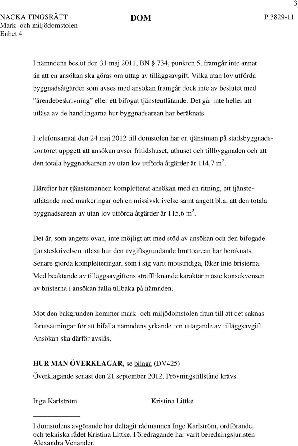 Det går inte heller att utläsa av de handlingarna hur byggnadsarean har beräknats.