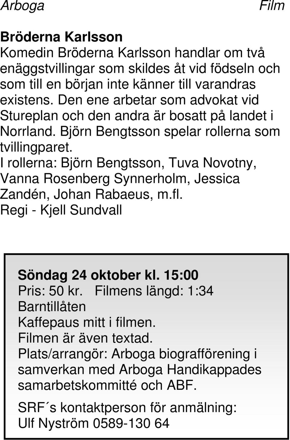 I rollerna: Björn Bengtsson, Tuva Novotny, Vanna Rosenberg Synnerholm, Jessica Zandén, Johan Rabaeus, m.fl. Regi - Kjell Sundvall Söndag 24 oktober kl. 15:00 Pris: 50 kr.