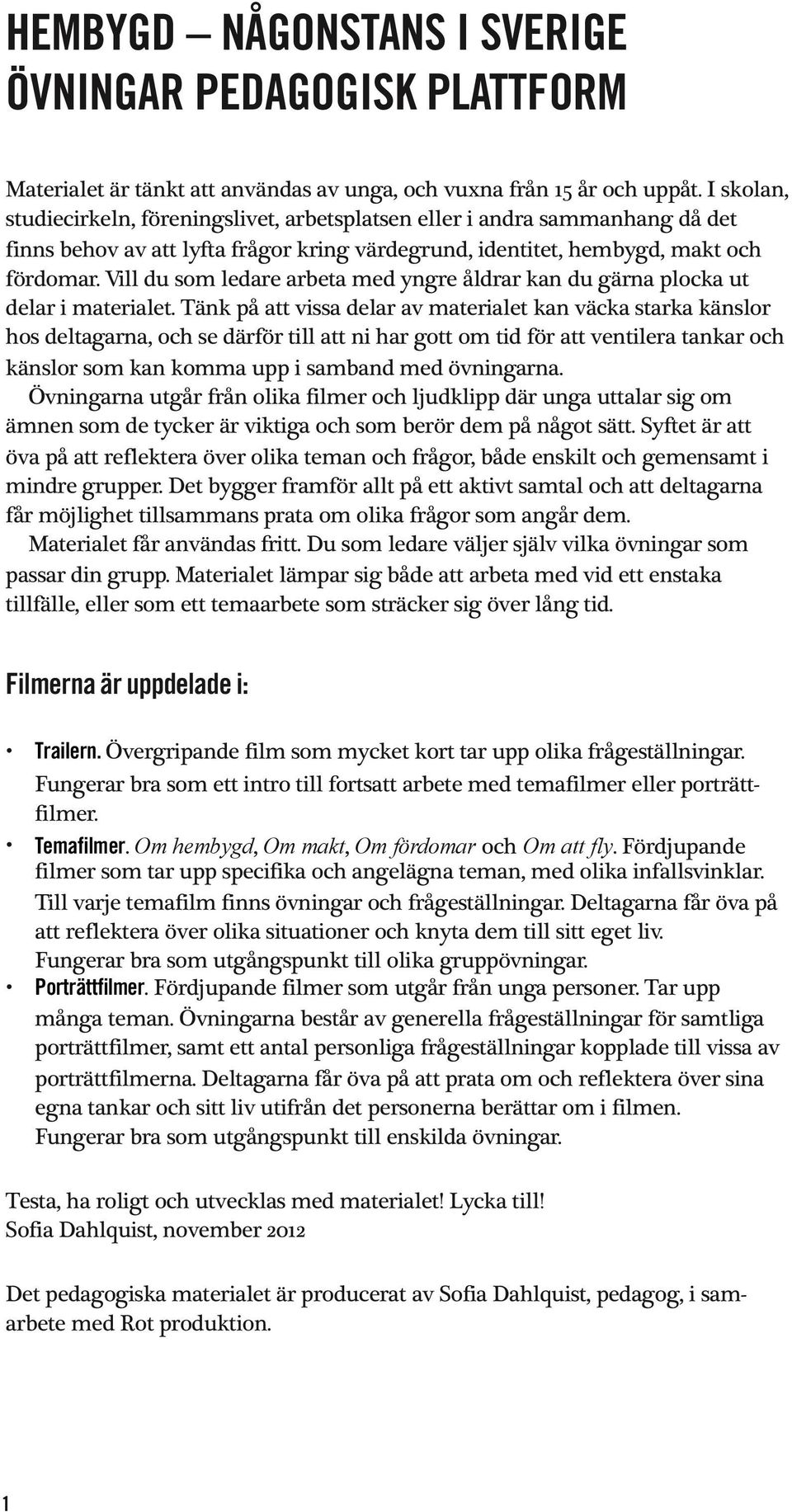 Vill du som ledare arbeta med yngre åldrar kan du gärna plocka ut delar i materialet.