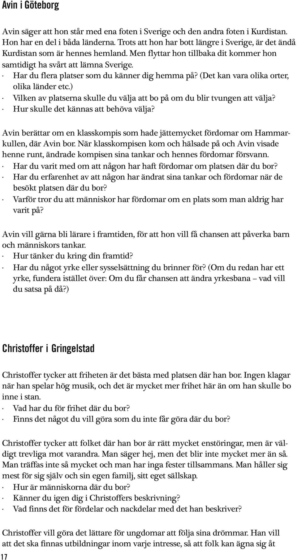 Har du flera platser som du känner dig hemma på? (Det kan vara olika orter, olika länder etc.) Vilken av platserna skulle du välja att bo på om du blir tvungen att välja?