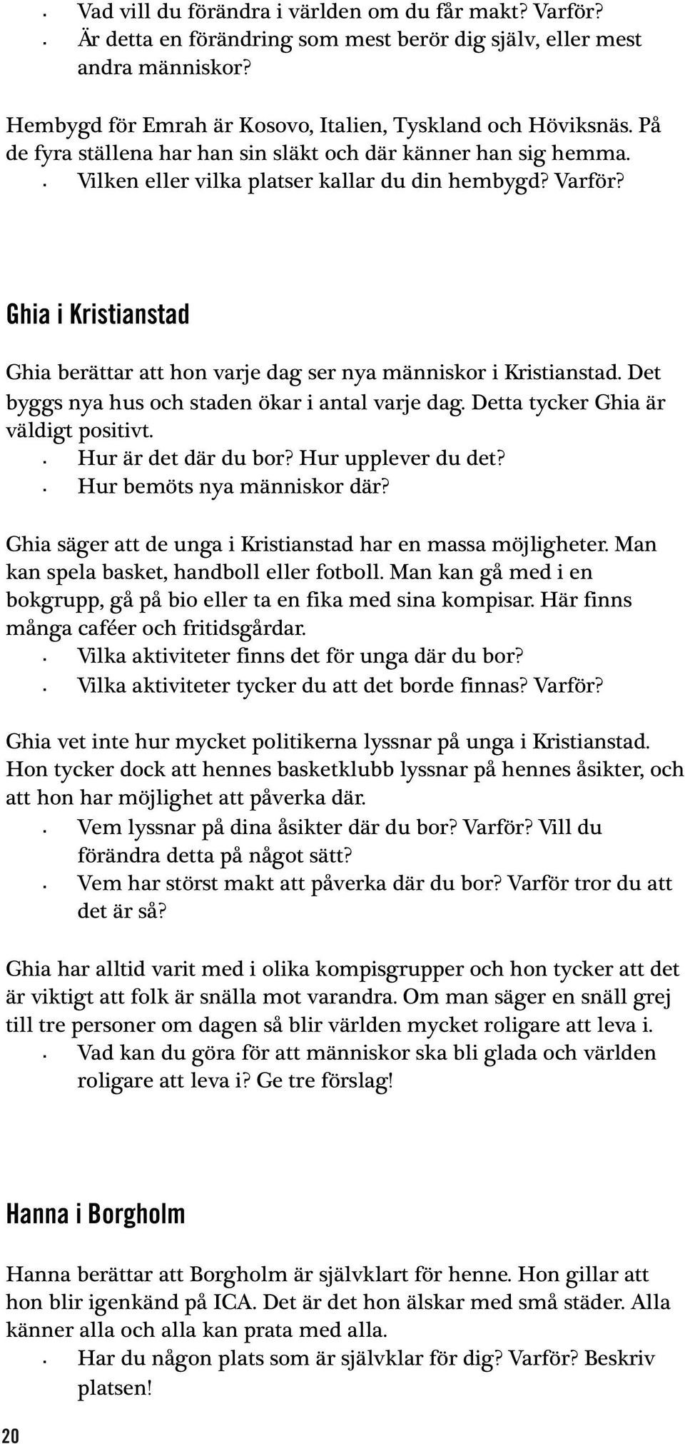 Ghia i Kristianstad Ghia berättar att hon varje dag ser nya människor i Kristianstad. Det byggs nya hus och staden ökar i antal varje dag. Detta tycker Ghia är väldigt positivt. Hur är det där du bor?