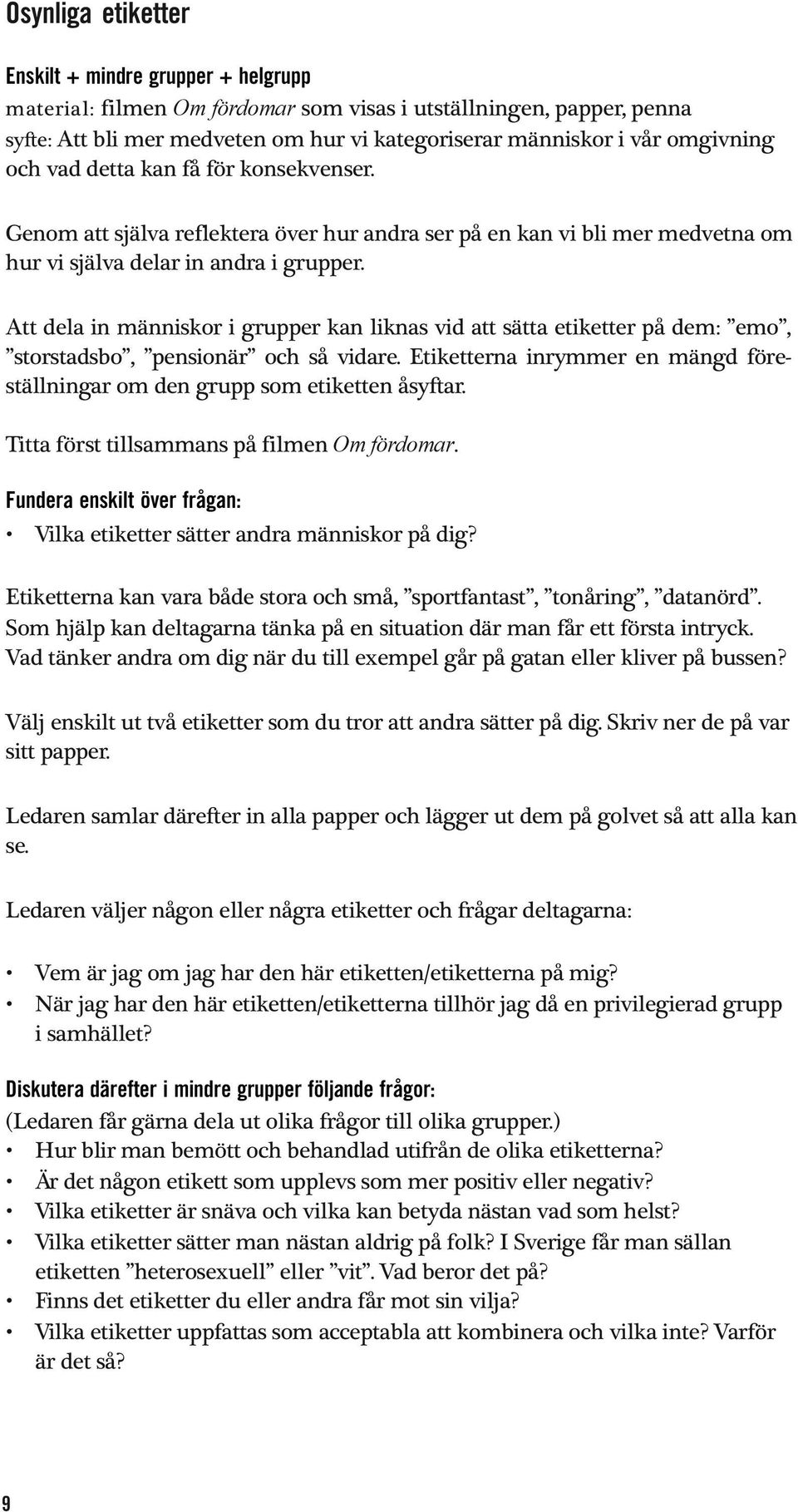 Att dela in människor i grupper kan liknas vid att sätta etiketter på dem: emo, storstadsbo, pensionär och så vidare. Etiketterna inrymmer en mängd föreställningar om den grupp som etiketten åsyftar.
