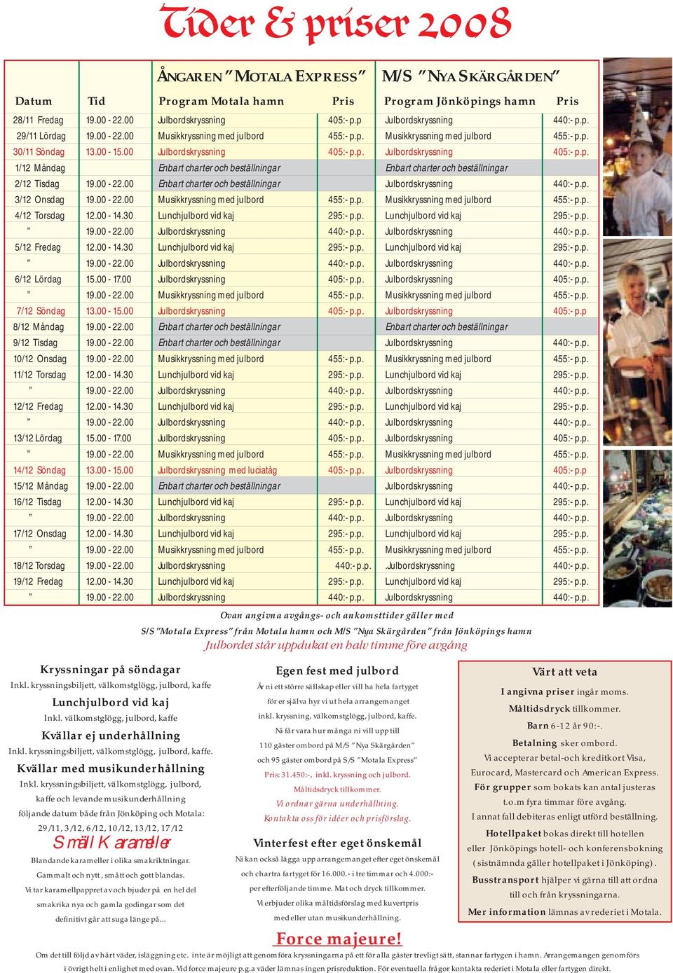 00-22.00 Enbart charter och beställningar Julbordskryssning 440:- p.p. 3/12 Onsdag 19.00-22.00 Musikkryssning med julbord 455:- p.p. Musikkryssning med julbord 455:- p.p. 4/12 Torsdag 12.00-14.