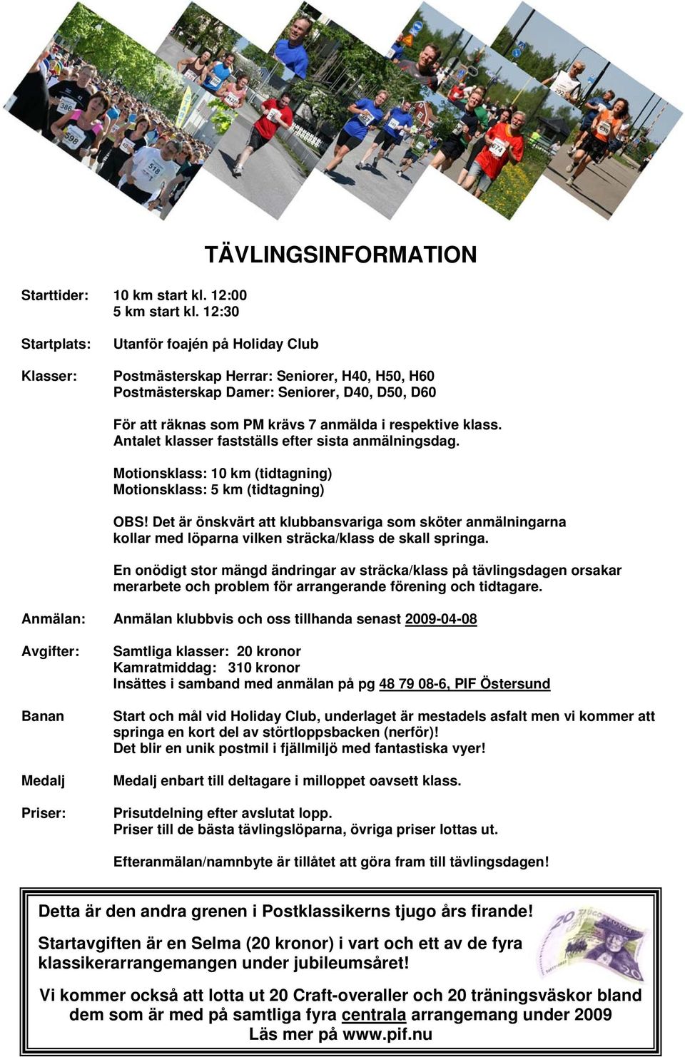 7 anmälda i respektive klass. Antalet klasser fastställs efter sista anmälningsdag. Motionsklass: 10 km (tidtagning) Motionsklass: 5 km (tidtagning) OBS!