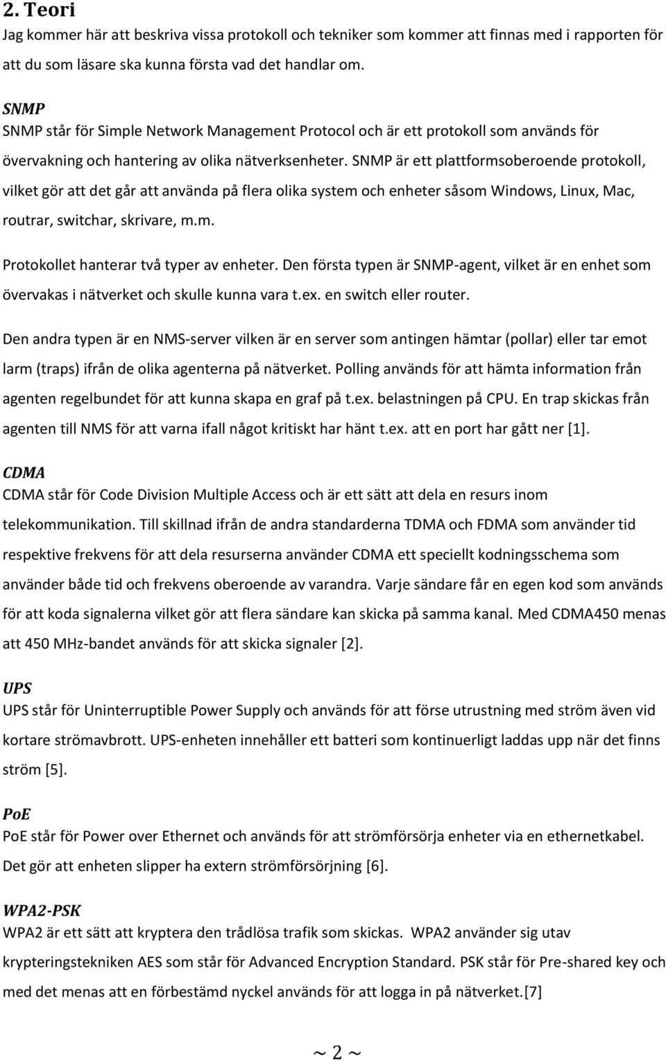 SNMP är ett plattformsoberoende protokoll, vilket gör att det går att använda på flera olika system och enheter såsom Windows, Linux, Mac, routrar, switchar, skrivare, m.m. Protokollet hanterar två typer av enheter.