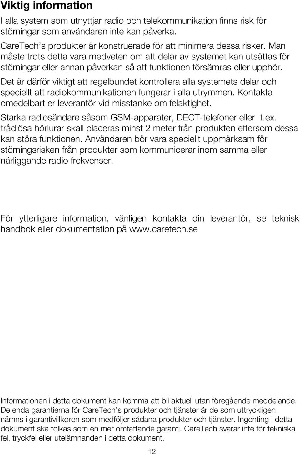 Man måste trots detta vara medveten om att delar av systemet kan utsättas för störningar eller annan påverkan så att funktionen försämras eller upphör.