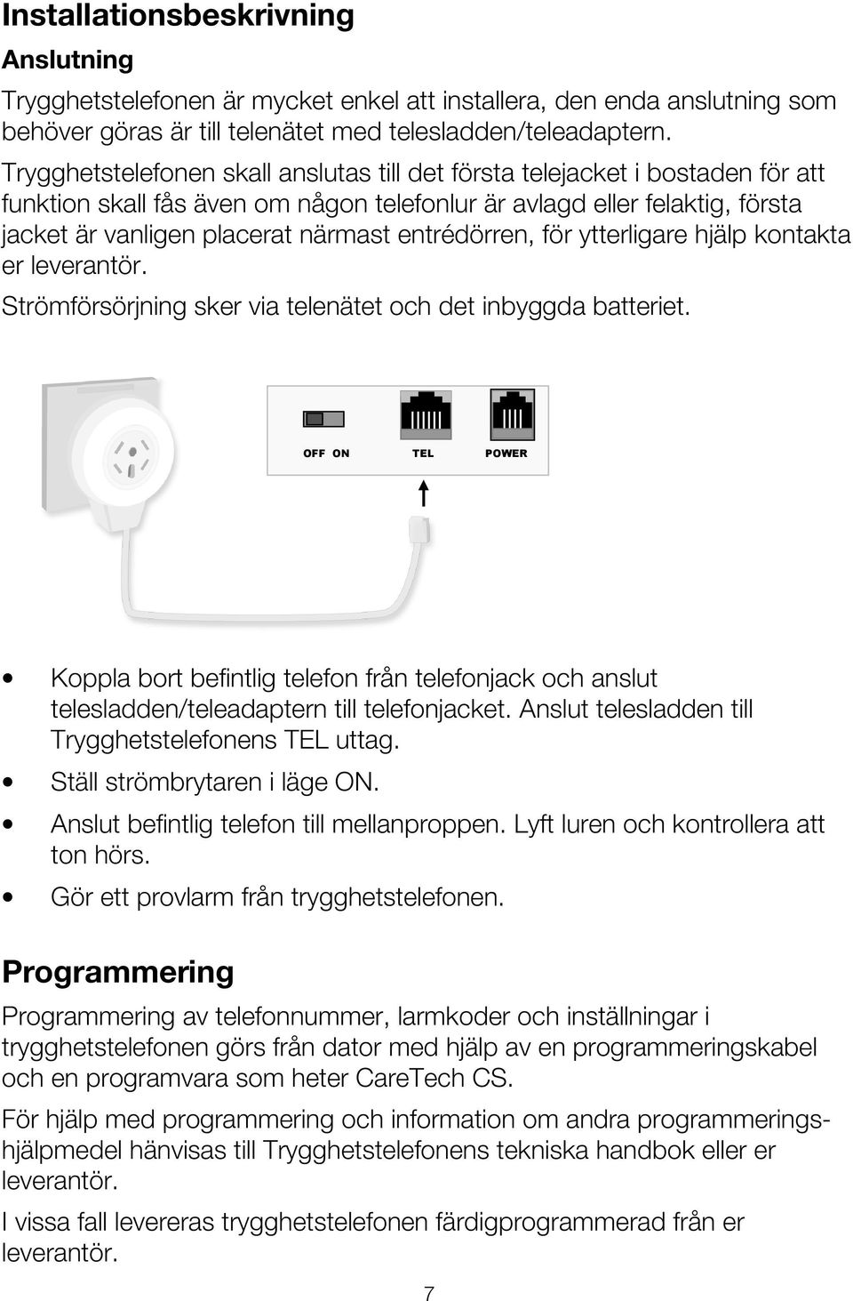 entrédörren, för ytterligare hjälp kontakta er leverantör. Strömförsörjning sker via telenätet och det inbyggda batteriet.