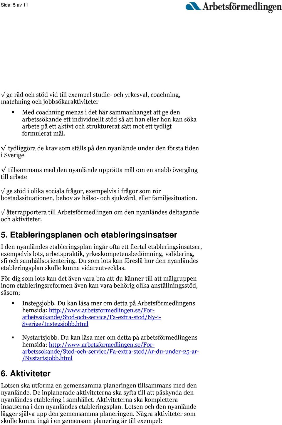 tydliggöra de krav som ställs på den nyanlände under den första tiden i Sverige tillsammans med den nyanlände upprätta mål om en snabb övergång till arbete ge stöd i olika sociala frågor, exempelvis