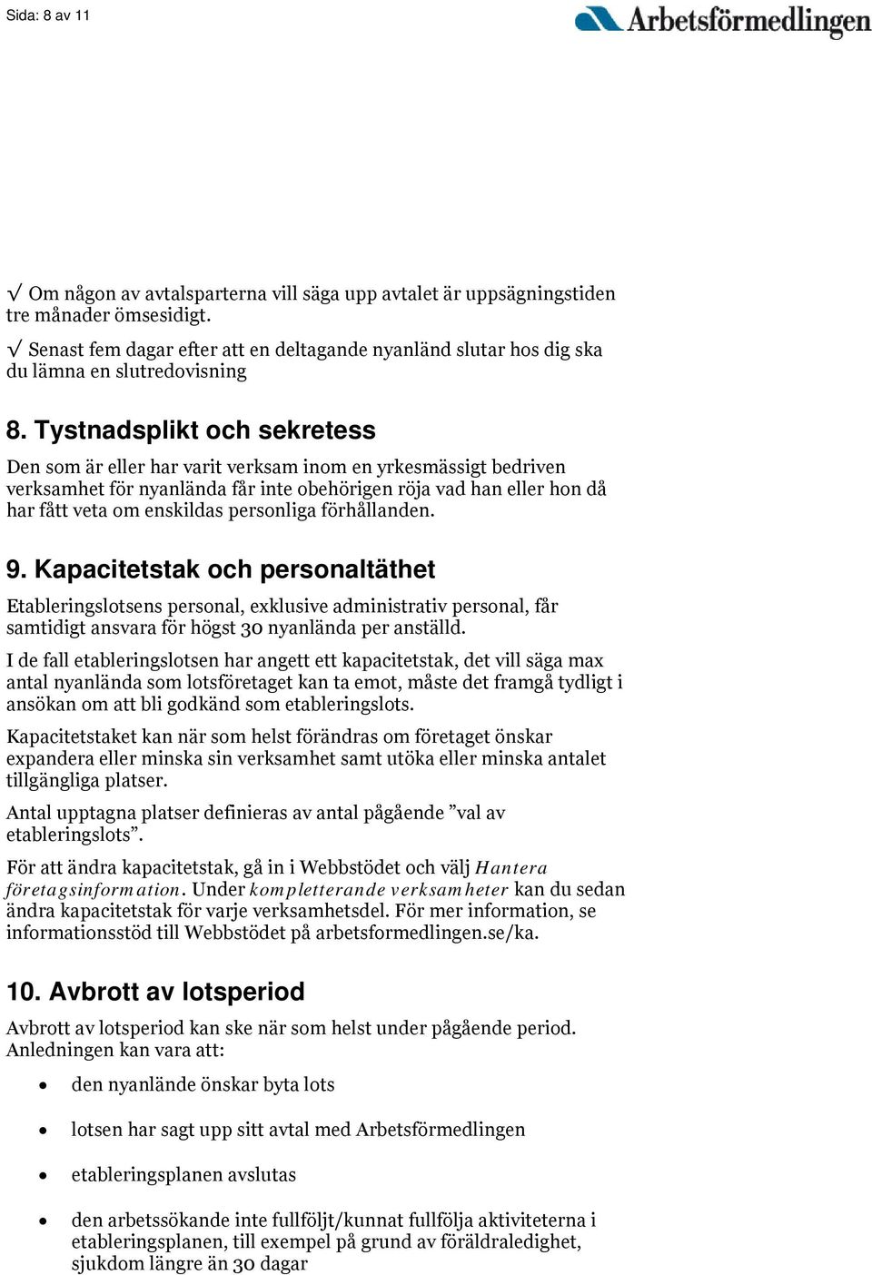 Tystnadsplikt och sekretess Den som är eller har varit verksam inom en yrkesmässigt bedriven verksamhet för nyanlända får inte obehörigen röja vad han eller hon då har fått veta om enskildas