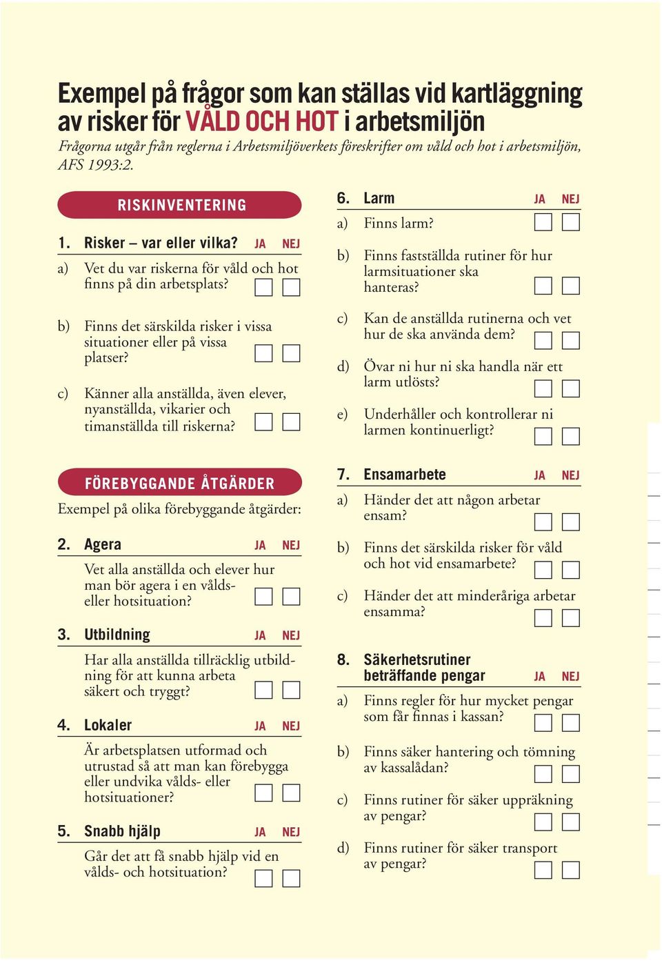 c) Känner alla anställda, även elever, nyanställda, vikarier och timanställda till riskerna? 6. Larm JA NEJ a) Finns larm? b) Finns fastställda rutiner för hur larmsituationer ska hanteras?