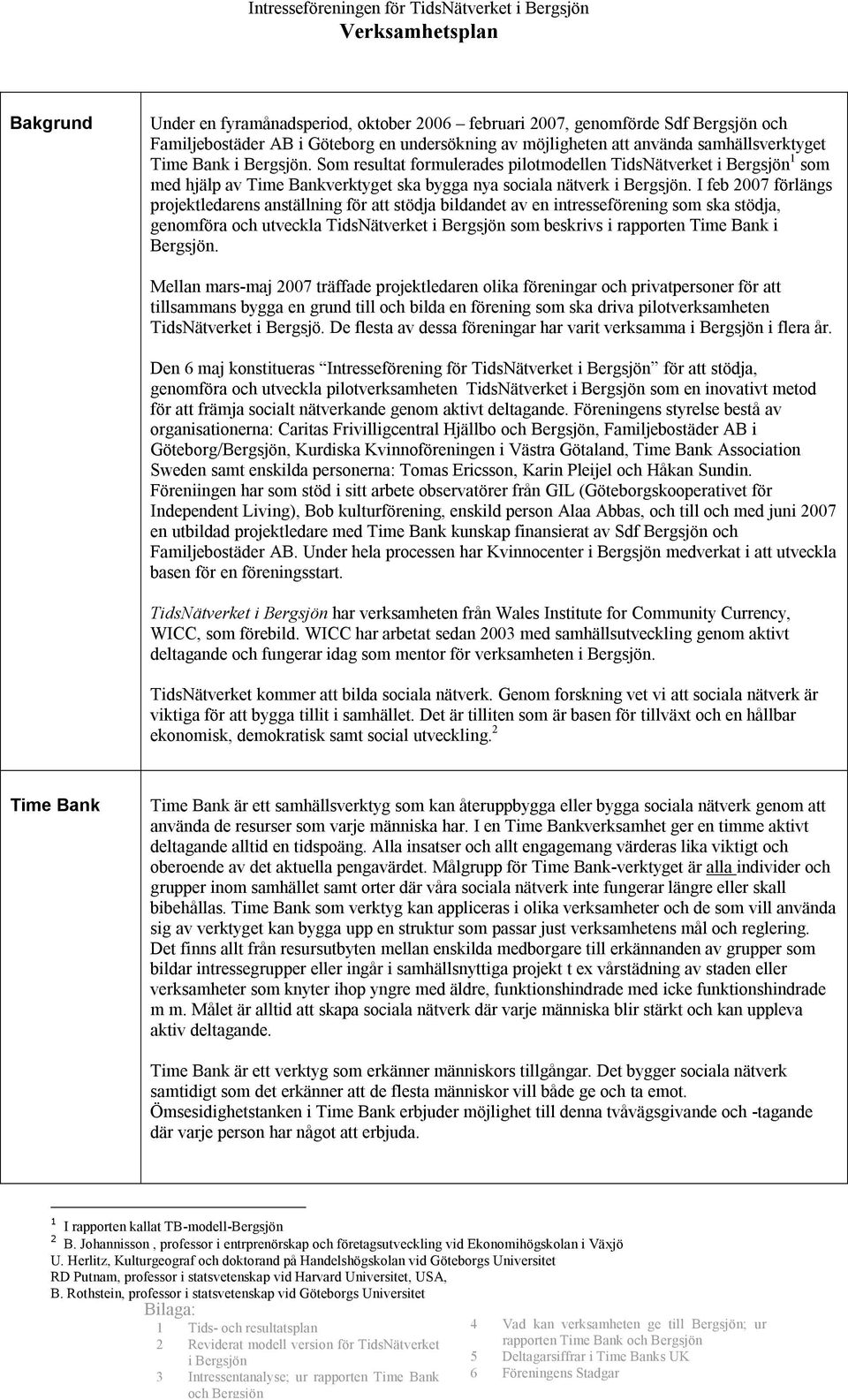 I feb 2007 förlängs projektledarens anställning för att stödja bildandet av en intresseförening som ska stödja, genomföra och utveckla TidsNätverket i som beskrivs i rapporten Time Bank i.