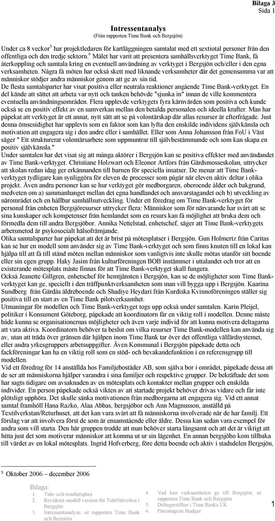 Några få möten har också skett med liknande verksamheter där det gemensamma var att människor stödjer andra människor genom att ge av sin tid.