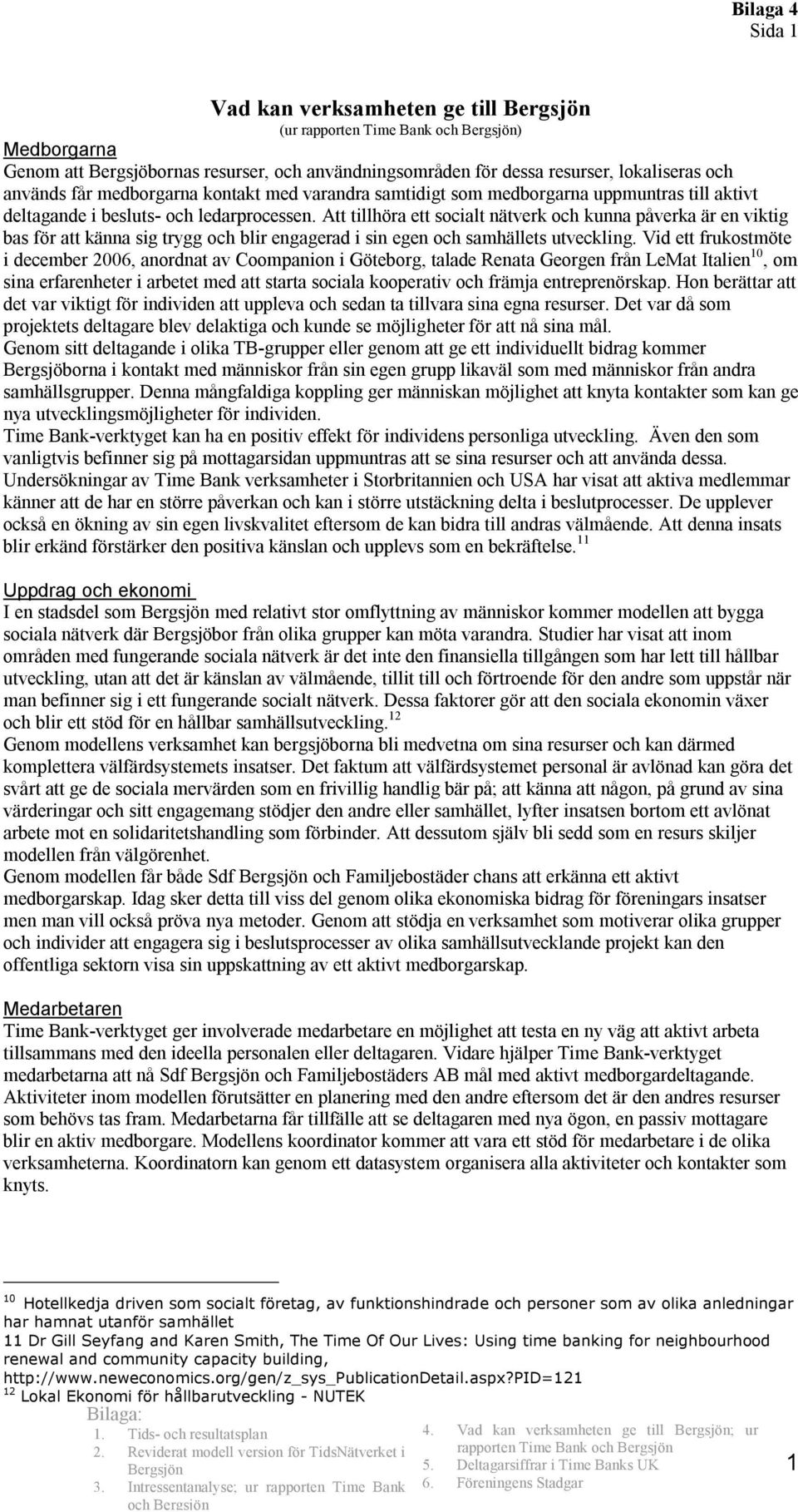 Att tillhöra ett socialt nätverk och kunna påverka är en viktig bas för att känna sig trygg och blir engagerad i sin egen och samhällets utveckling.