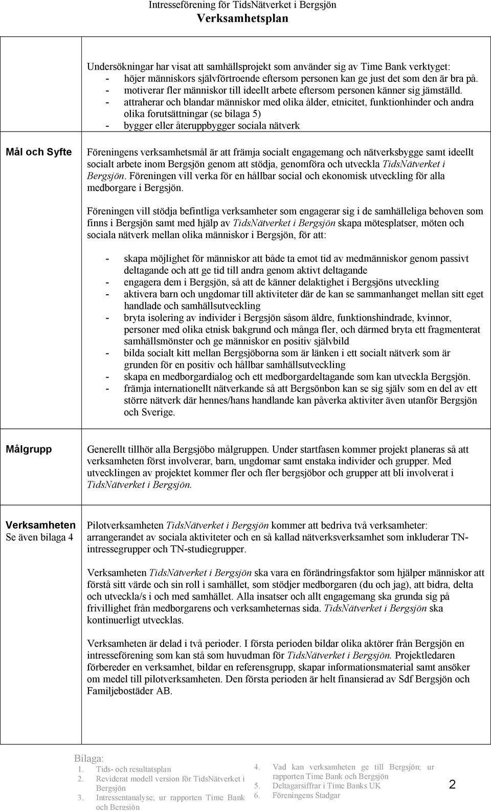 - attraherar och blandar människor med olika ålder, etnicitet, funktionhinder och andra olika forutsättningar (se bilaga 5) - bygger eller återuppbygger sociala nätverk Mål och Syfte Föreningens