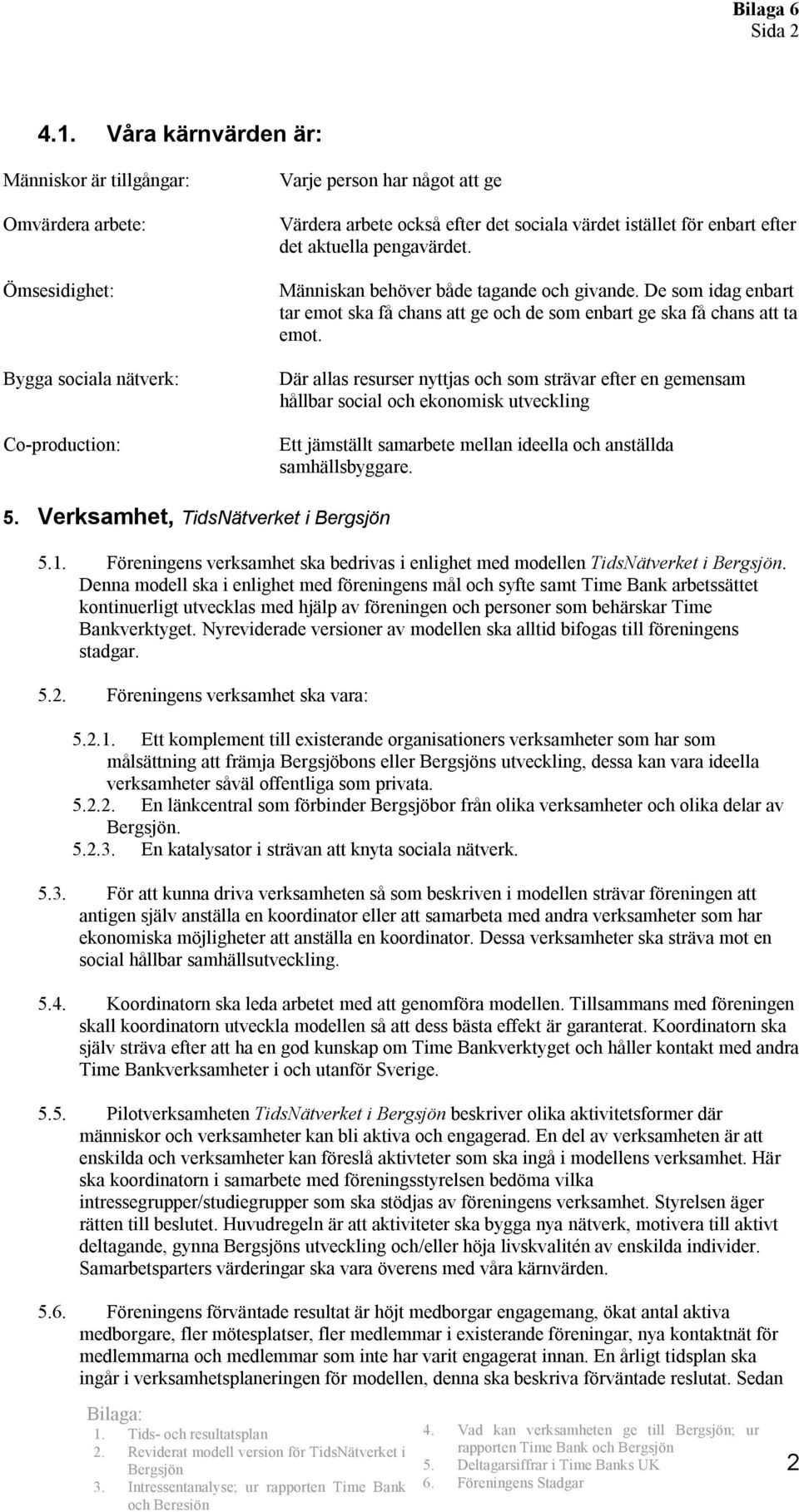 för enbart efter det aktuella pengavärdet. Människan behöver både tagande och givande. De som idag enbart tar emot ska få chans att ge och de som enbart ge ska få chans att ta emot.