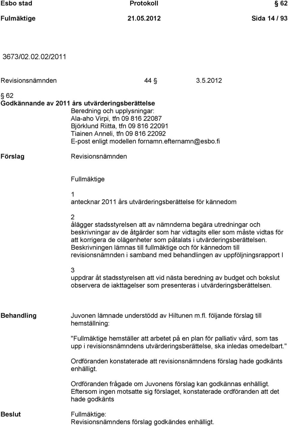 2012 62 Godkännande av 2011 års utvärderingsberättelse Beredning och upplysningar: Ala-aho Virpi, tfn 09 816 22087 Björklund Riitta, tfn 09 816 22091 Tiainen Anneli, tfn 09 816 22092 E-post enligt