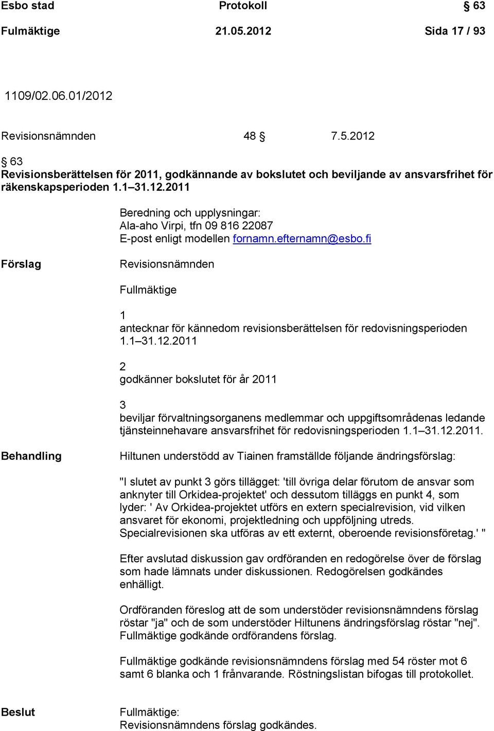 fi Förslag Revisionsnämnden Fullmäktige 1 antecknar för kännedom revisionsberättelsen för redovisningsperioden 1.1 31.12.